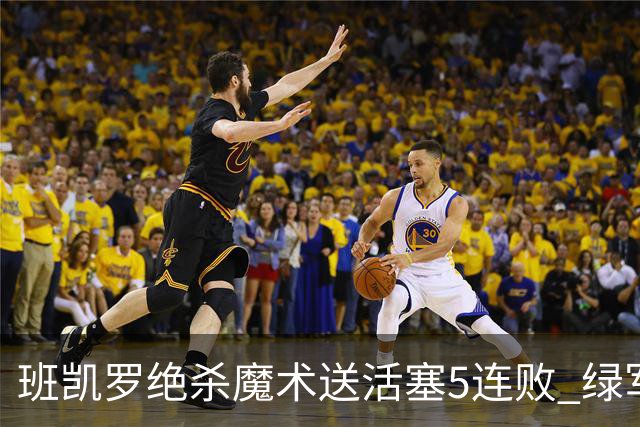 班凯罗绝杀魔术送活塞5连败 绿军豪取8连胜